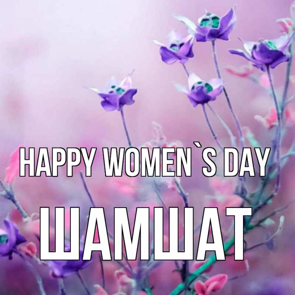 Greetings card с именем, ШАМШАТ happy women`s day международный женский день 2 Greetings with text for free download 